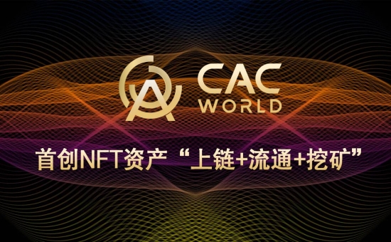 CACWorld生态平台 首创NFT资产“上链+流通+挖矿”